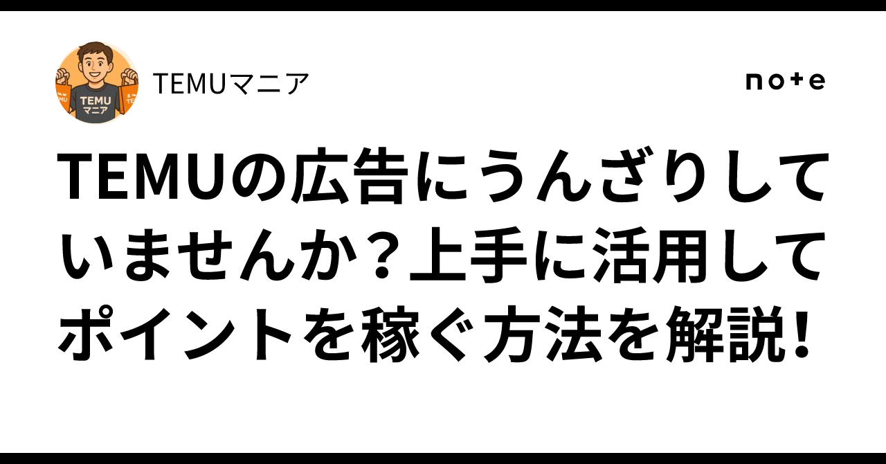 TEMUの広告にうんざりしていませんか？上手に活用してポイントを稼ぐ方法を解説！｜TEMUマニア