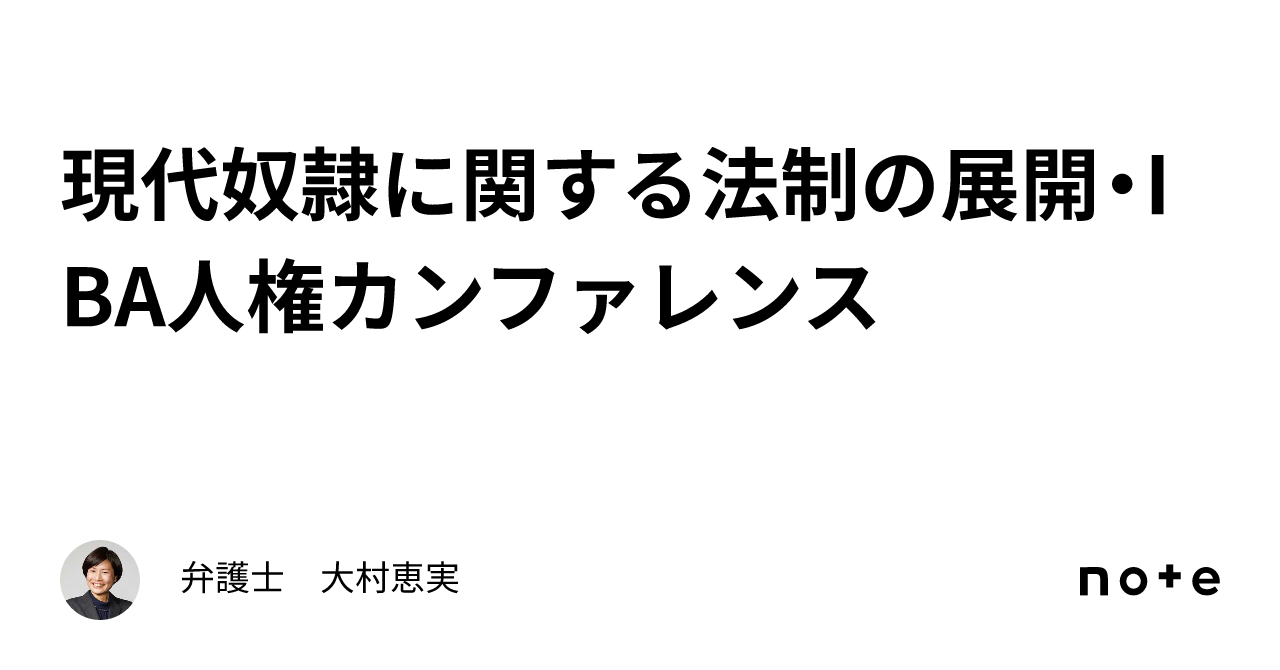 現代奴隷に関する法制の展開・IBA人権カンファレンス｜弁護士 大村恵実
