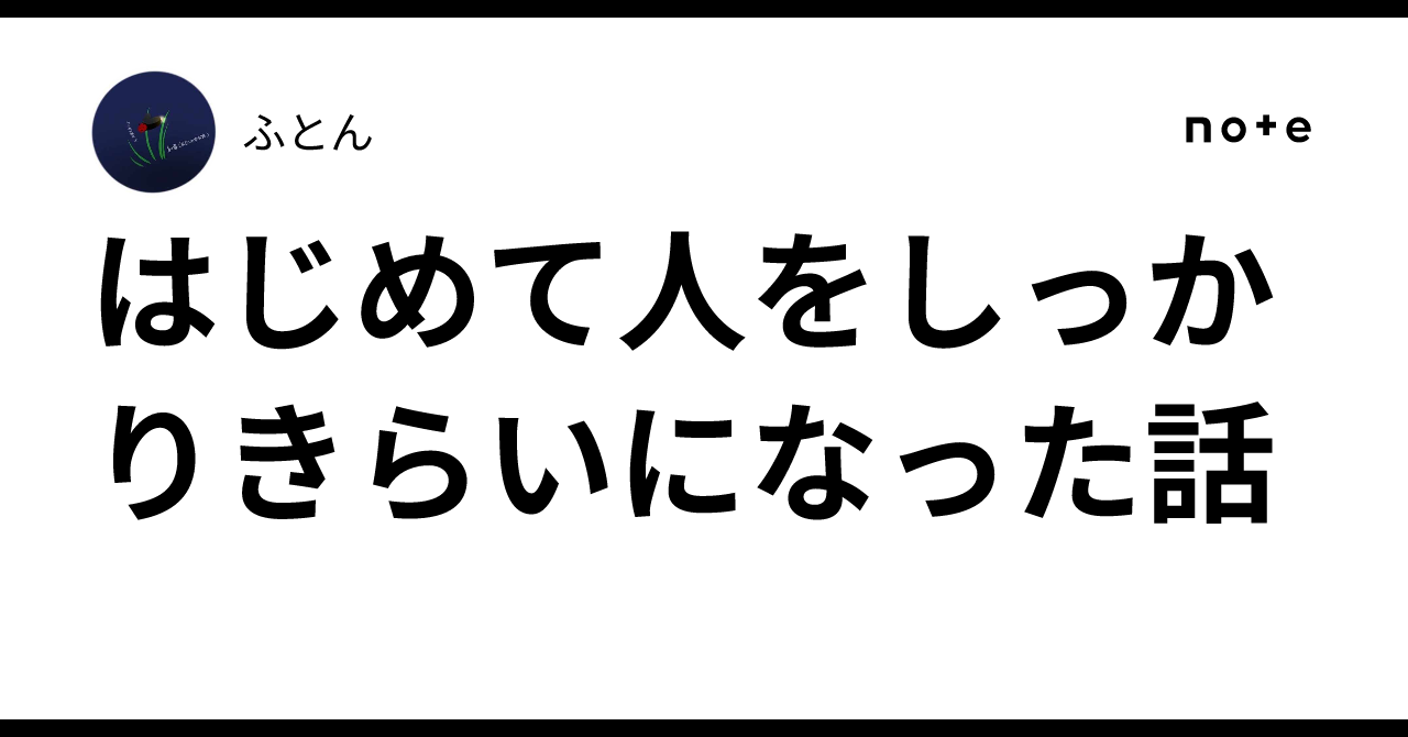 はじめて人をしっかりきらいになった話｜ふとん