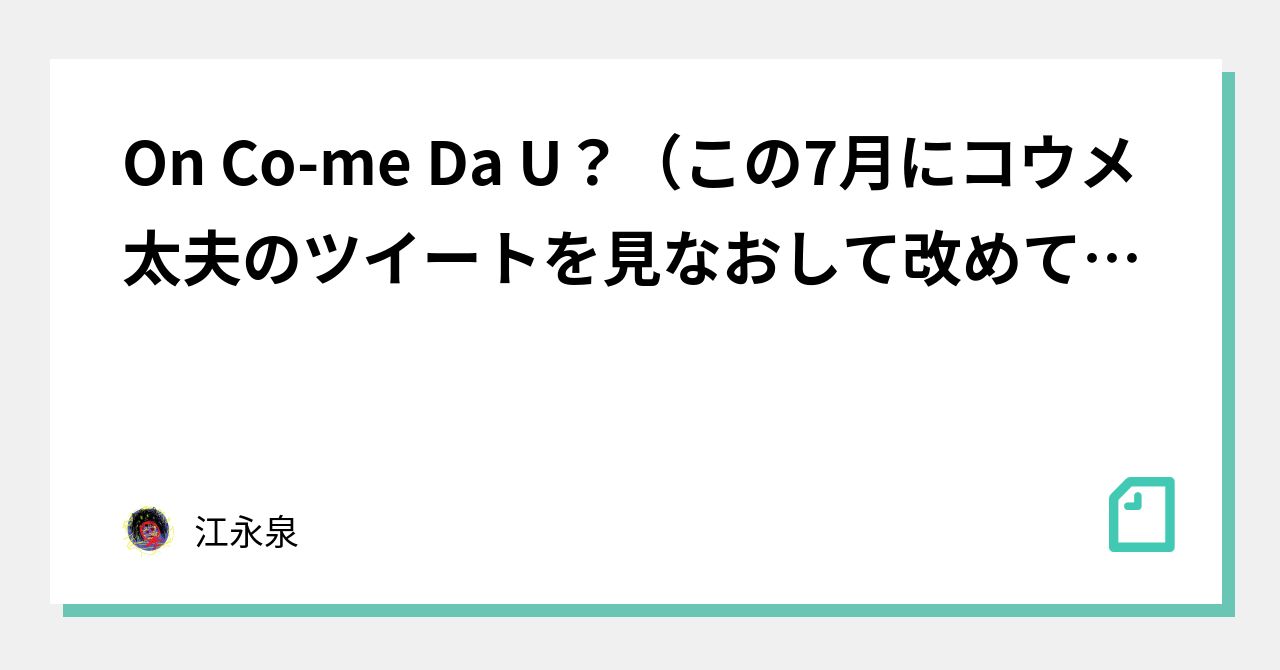 On Co Me Da U この7月にコウメ太夫のツイートを見なおして改めて驚いたのでしたためた長文 色々脱線を含む 江永泉 Note