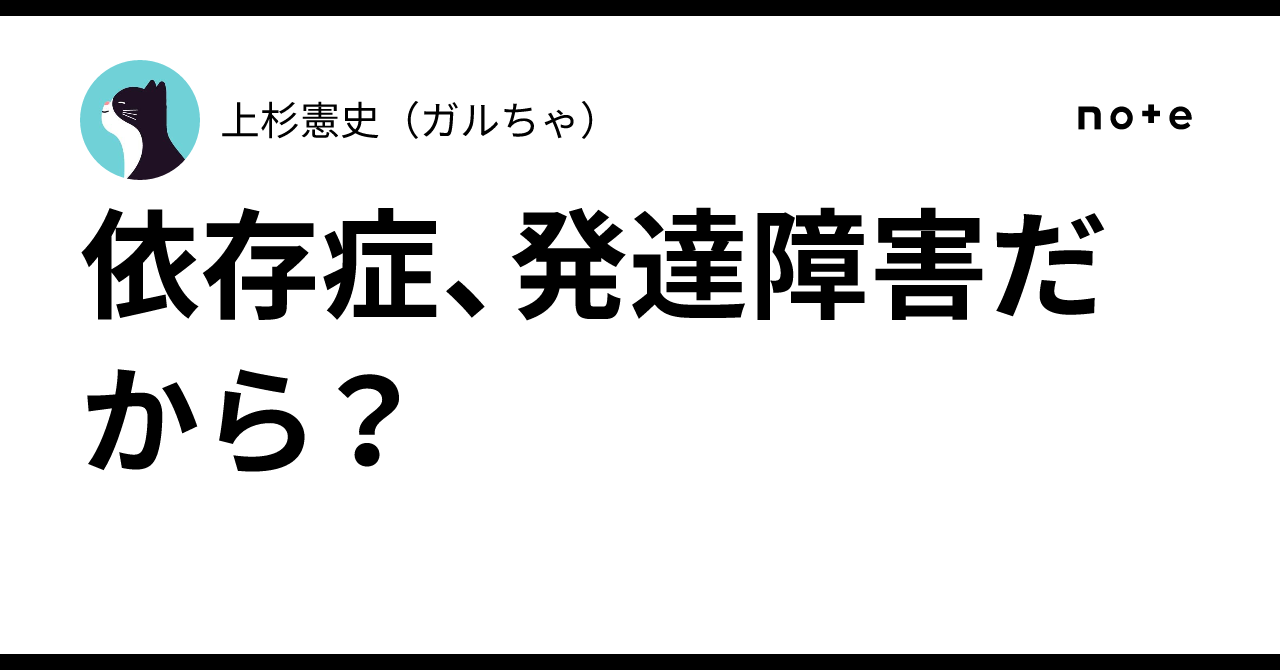 依存症、発達障害だから？｜上杉憲史（ガルちゃ）沼津市民