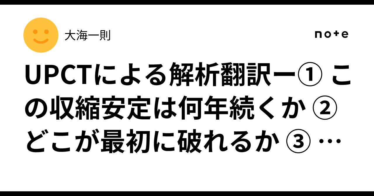 UPCTによる解析翻訳ー① この収縮安定は何年続くか ② どこが最初に破れるか ③ 中国型に収束するか ④ それとも突然相転移するか|大海一則