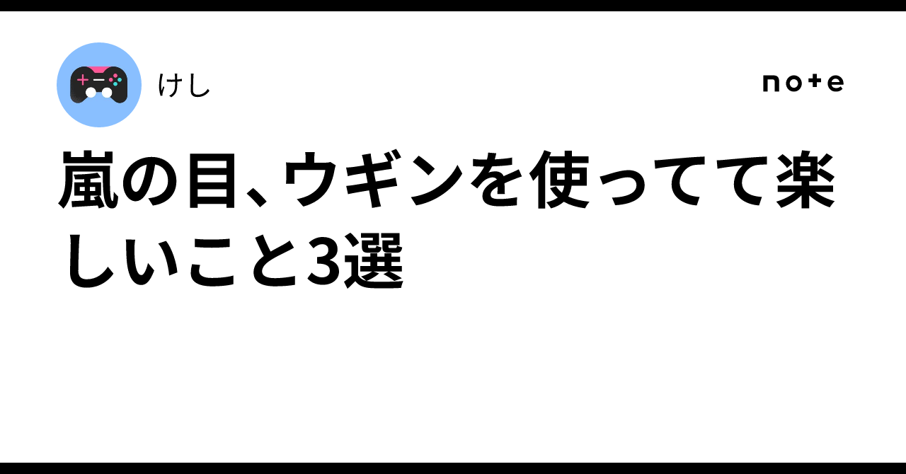 嵐の目、ウギンを使ってて楽しいこと3選｜けし