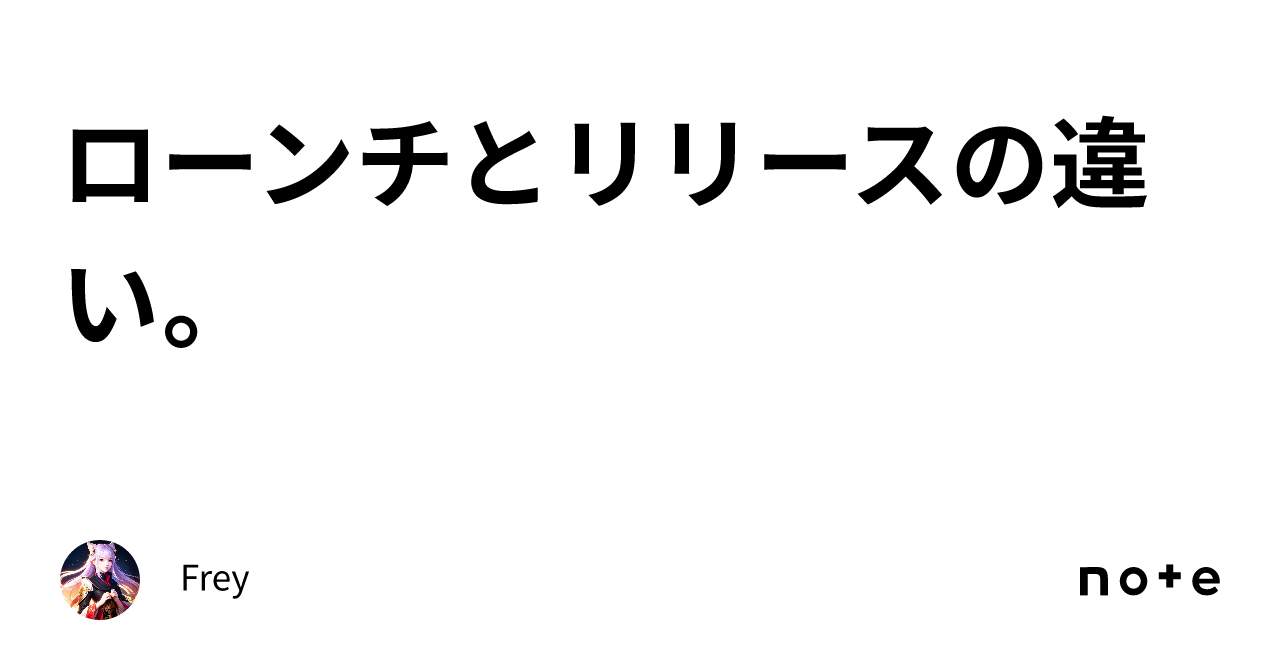 ローンチとリリースの違い。｜Frey