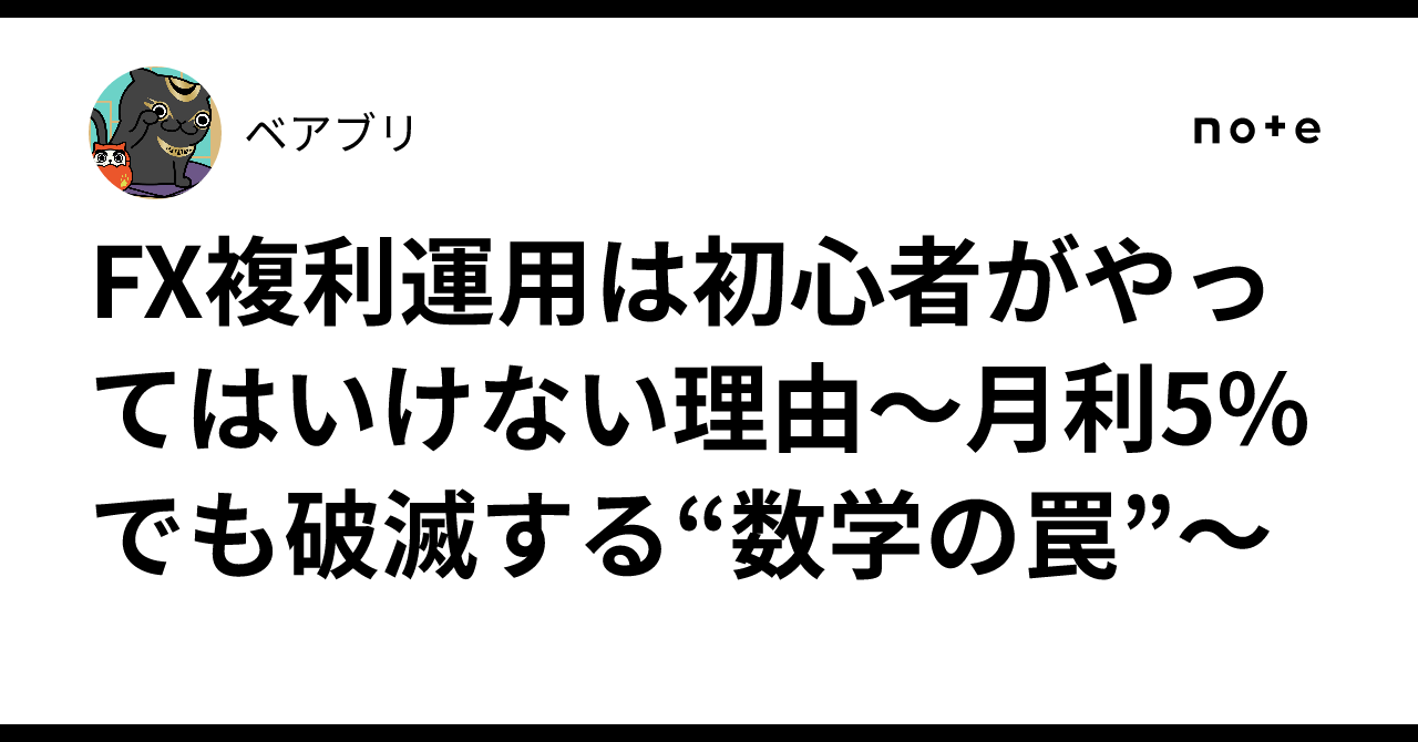 FX複利運用は初心者がやってはいけない理由〜月利5%でも破滅する“数学の罠”〜｜ベアブリ