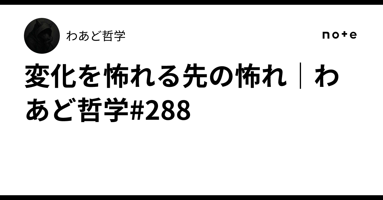 変化を怖れる先の怖れ｜わあど哲学#288｜わあど哲学