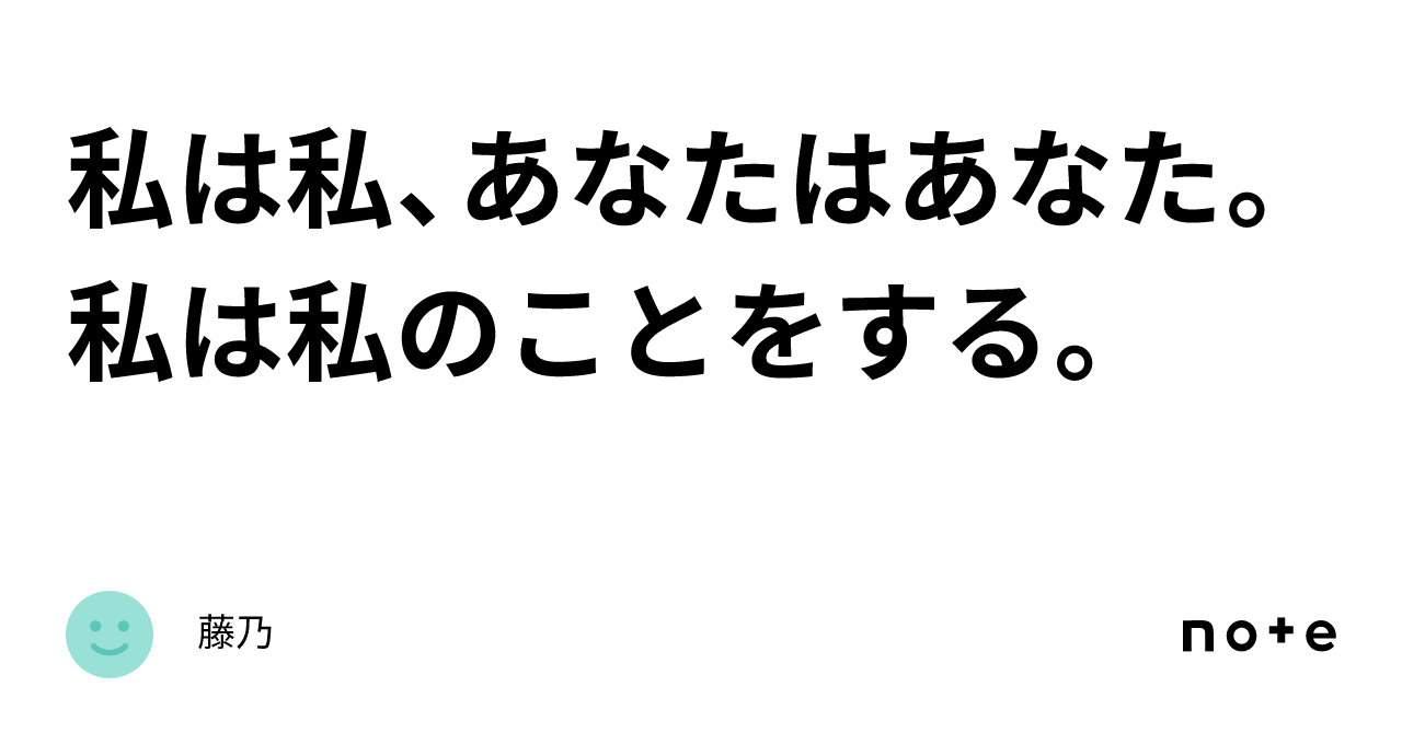 私は私、あなたはあなた。私は私のことをする。｜藤乃