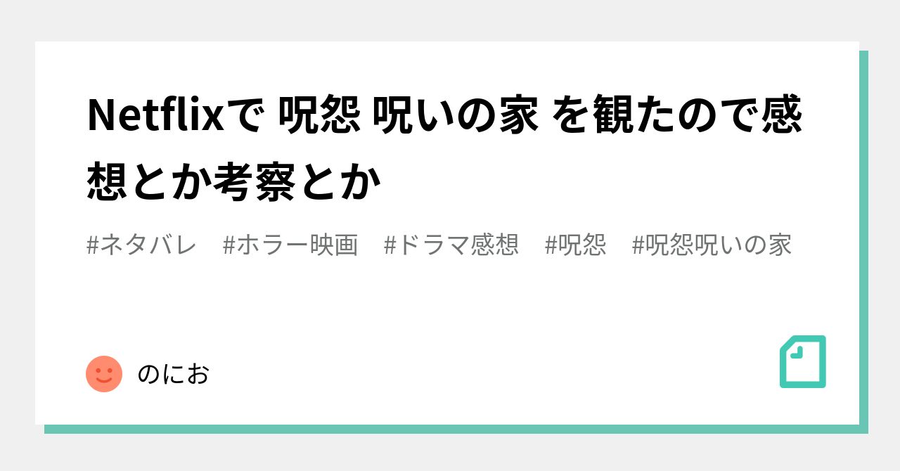 Netflixで 呪怨 呪いの家 を観たので感想とか考察とか のにお Note