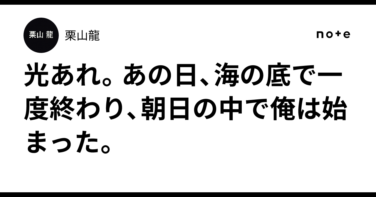 光あれ。あの日、海の底で一度終わり、朝日の中で俺は始まった。｜栗山龍