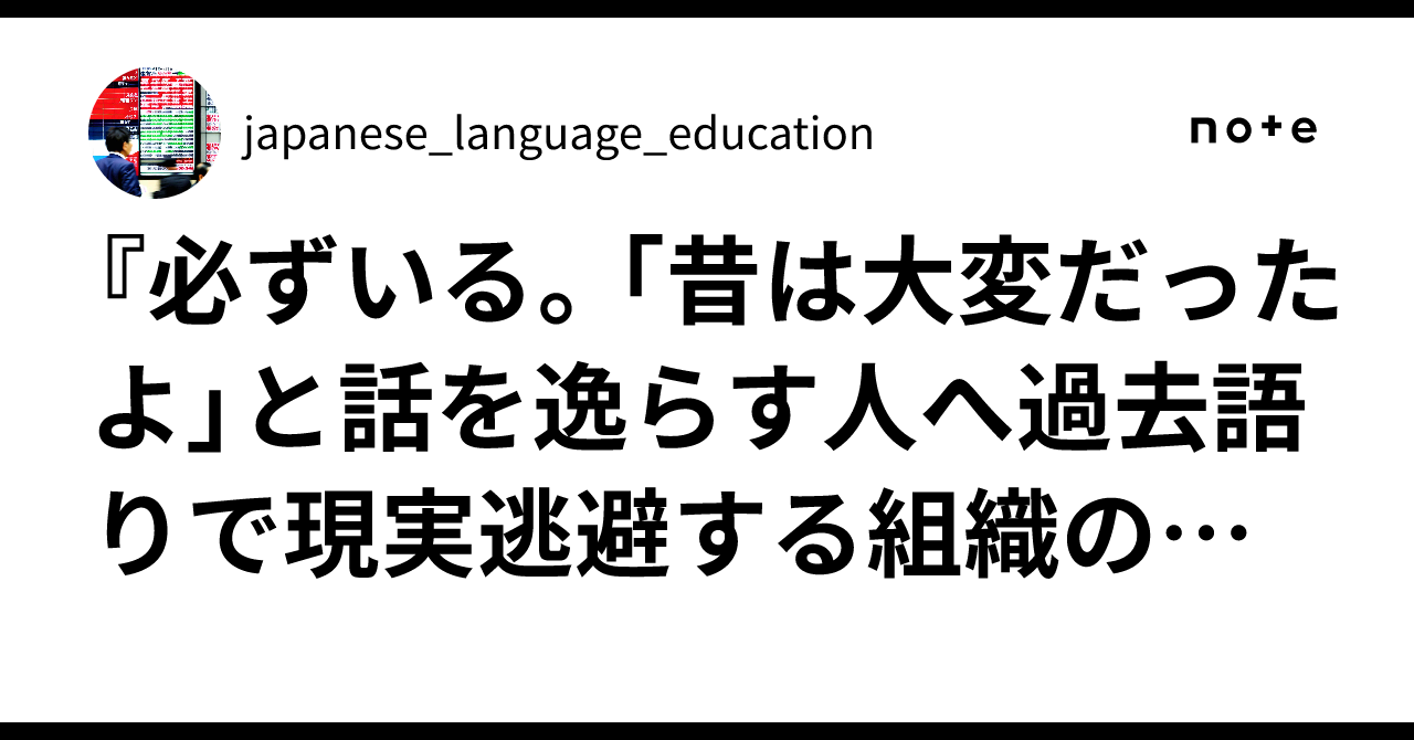 『必ずいる。「昔は大変だったよ」と話を逸らす人へ過去語りで現実逃避する組織の末路』｜japanese_language_education