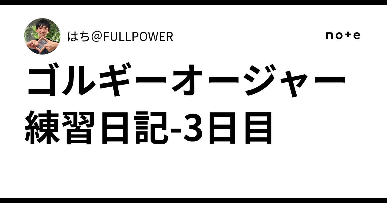 ゴルギーオージャー練習日記-3日目｜はち＠FULLPOWER