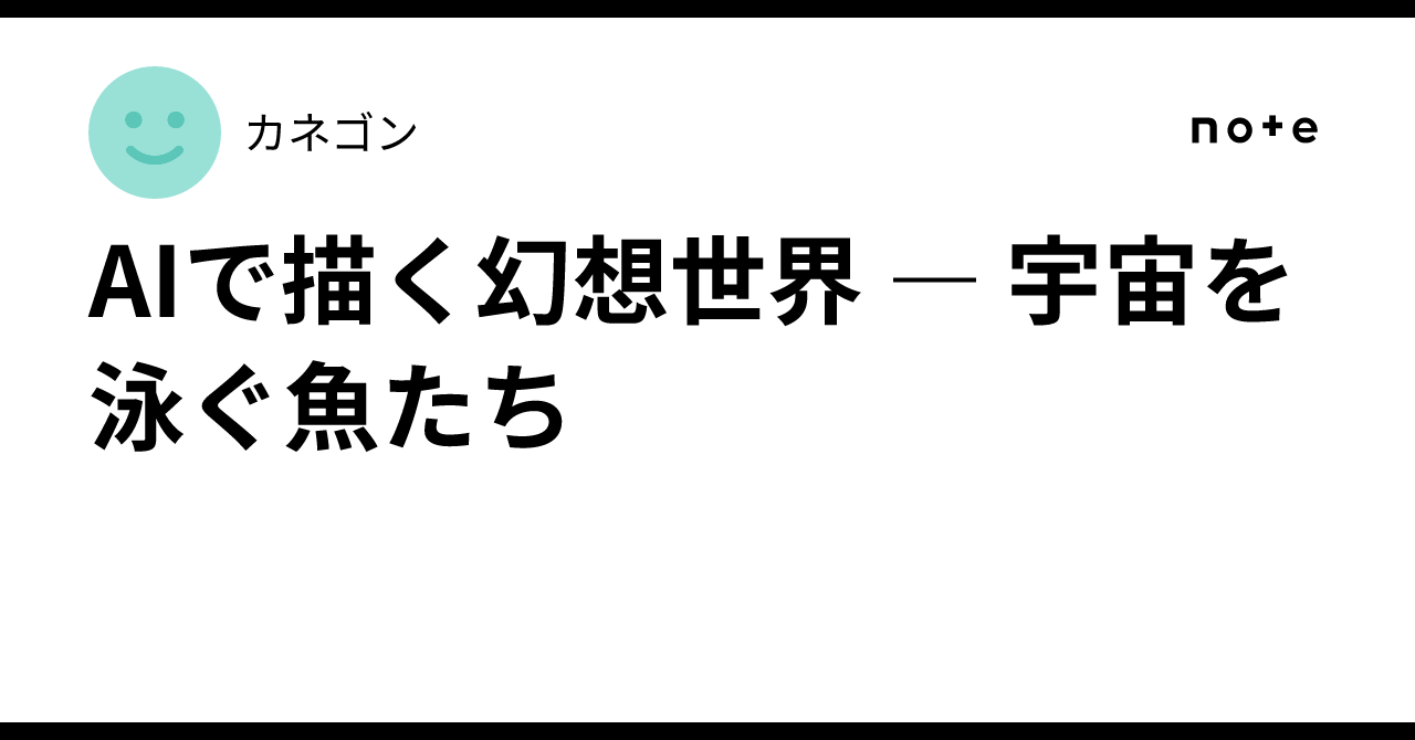 AIで描く幻想世界 ― 宇宙を泳ぐ魚たち｜カネゴン