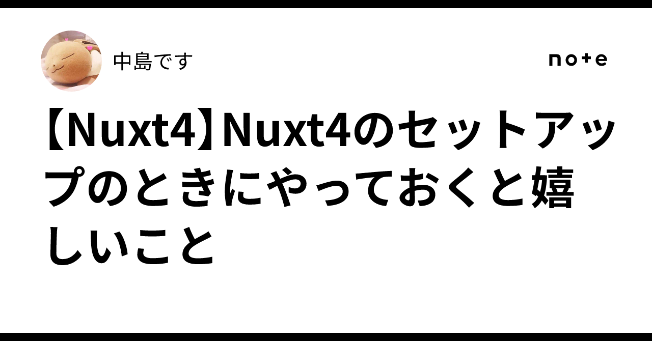 【Nuxt4】Nuxt4のセットアップのときにやっておくと嬉しいこと｜中島です
