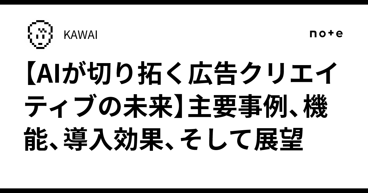 【AIが切り拓く広告クリエイティブの未来】主要事例、機能、導入効果、そして展望KAWAI