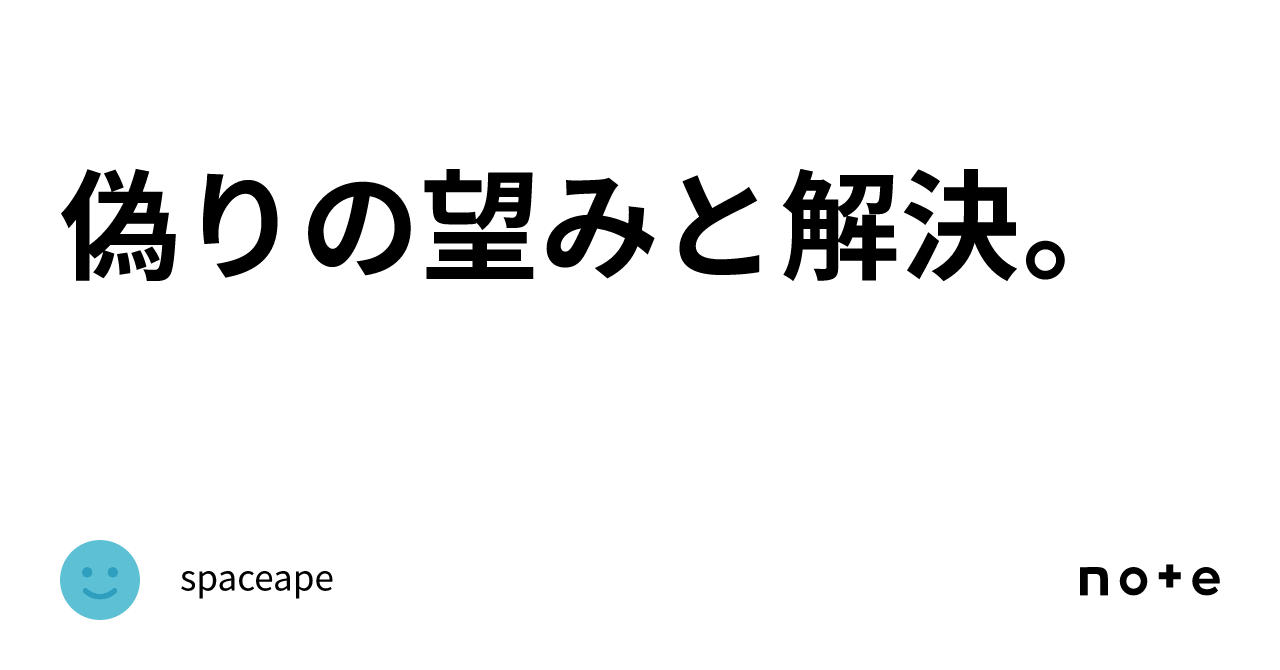 偽りの望みと解決。｜spaceape