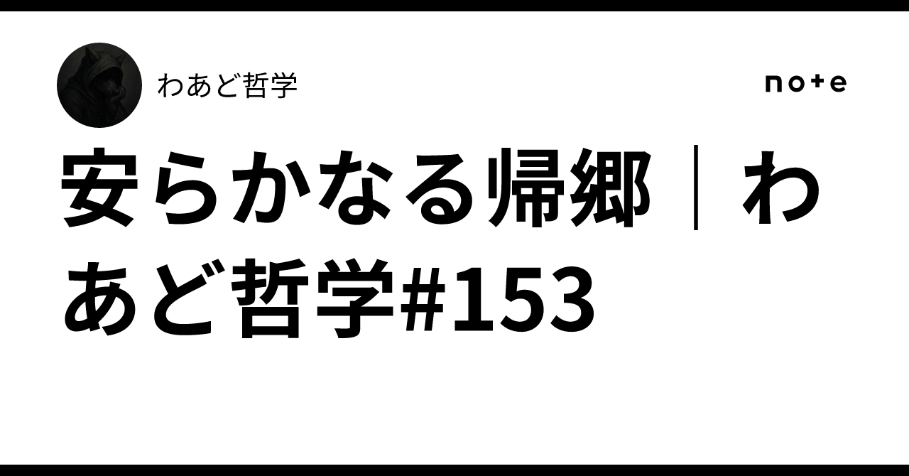 安らかなる帰郷｜わあど哲学#153｜わあど哲学