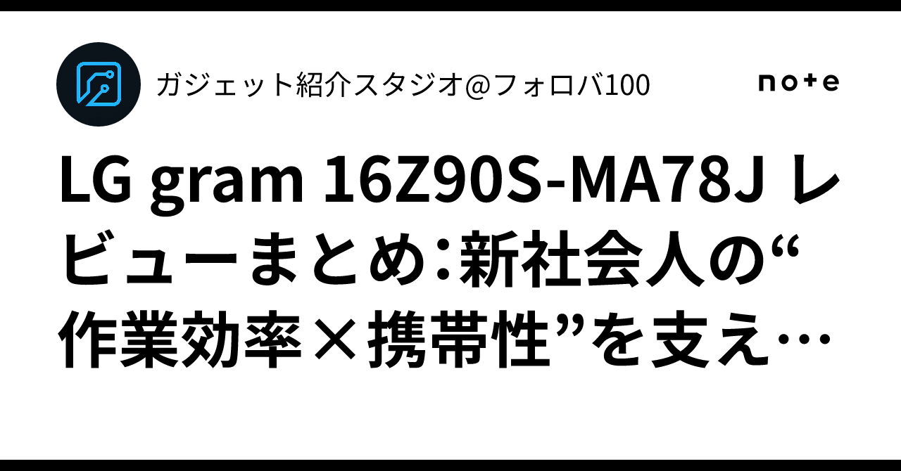 LG gram 16Z90S‑MA78J レビューまとめ：新社会人の“作業効率×携帯性”を 