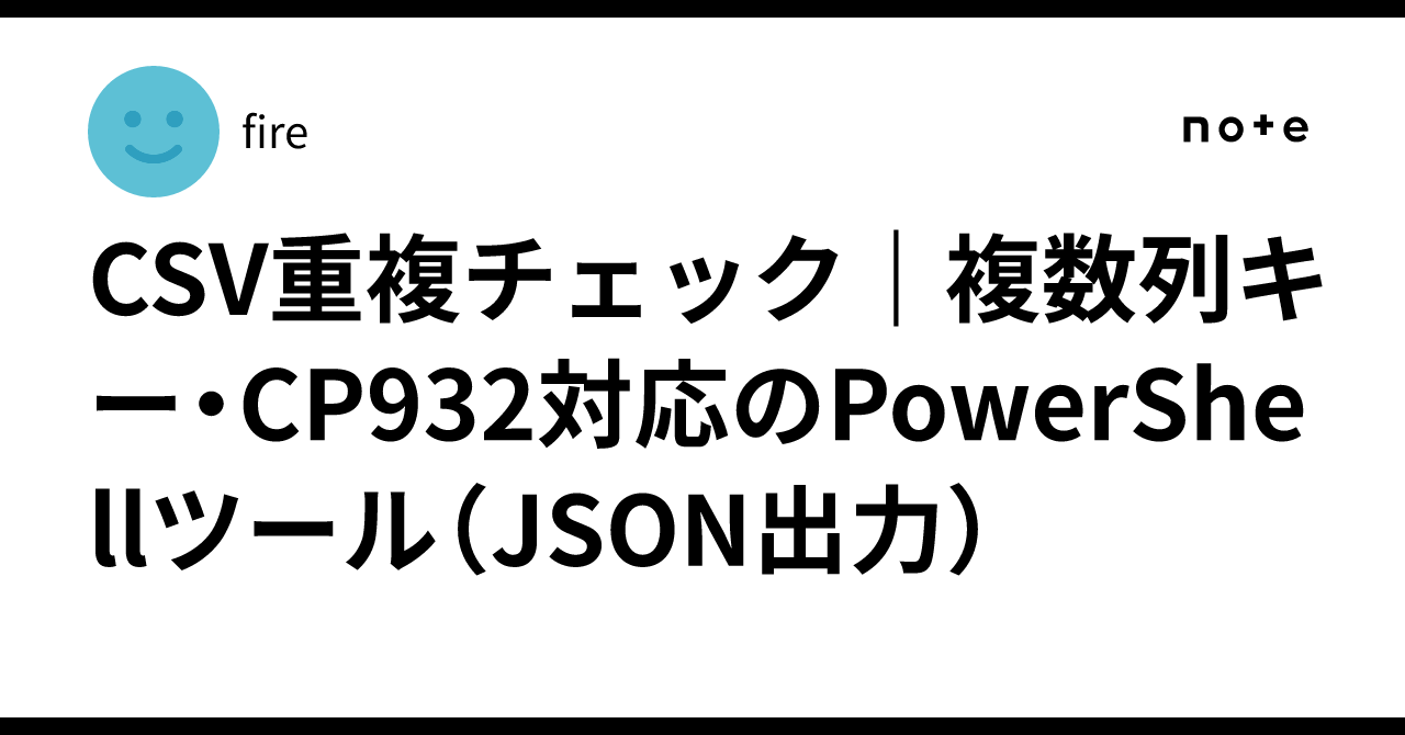 CSV重複チェック｜複数列キー・CP932対応のPowerShellツール（JSON出力）｜fire