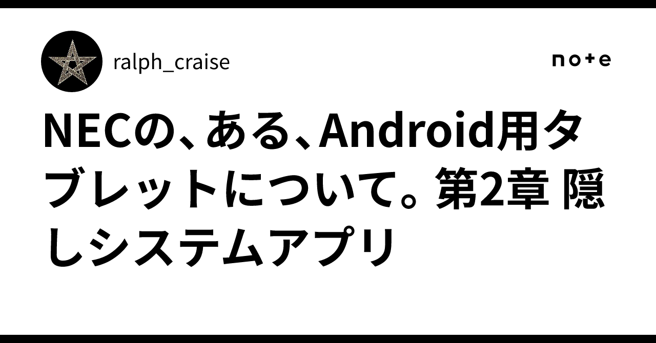 NECの、ある、Android用タブレットについて。第2章 隠しシステムアプリ｜ralph_craise