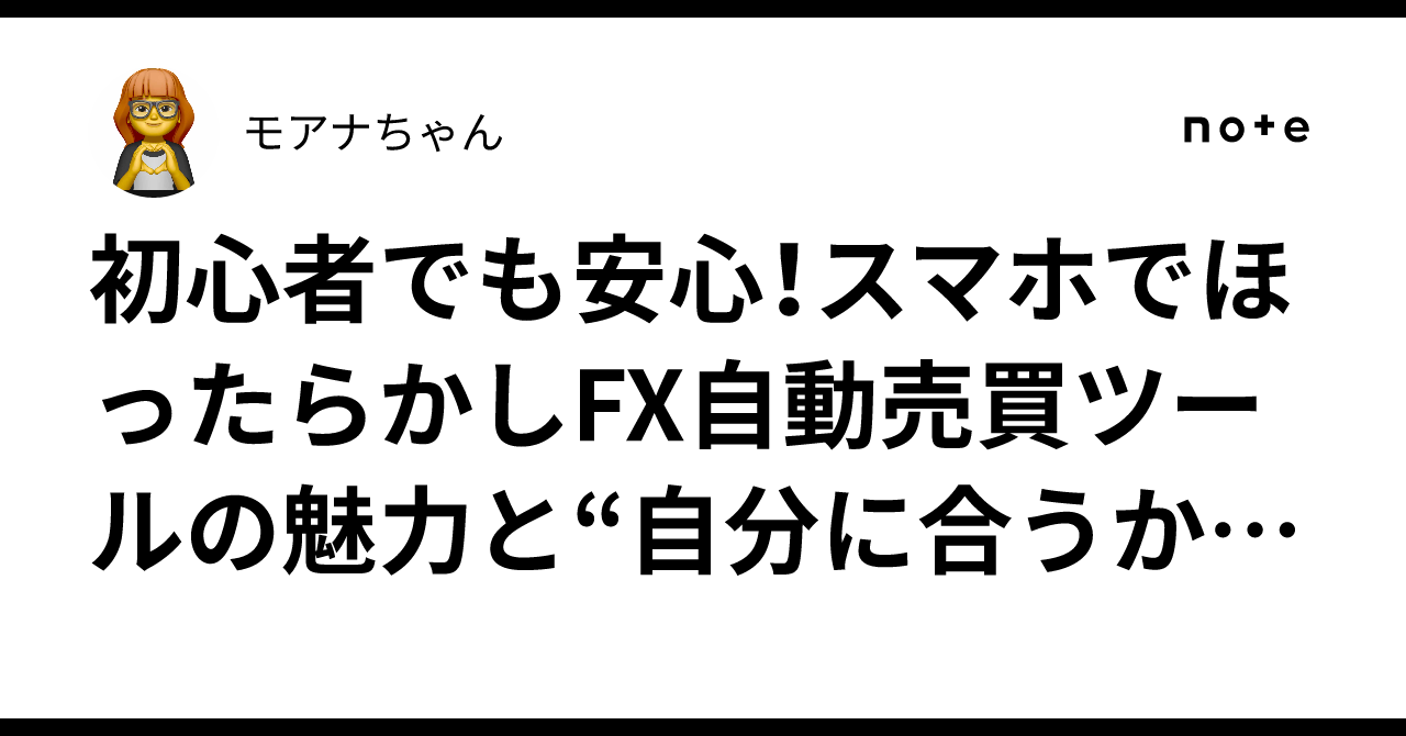 初心者でも安心！スマホでほったらかしFX自動売買ツールの魅力と“自分に合うか”確認法👍🤗😎｜モアナちゃん