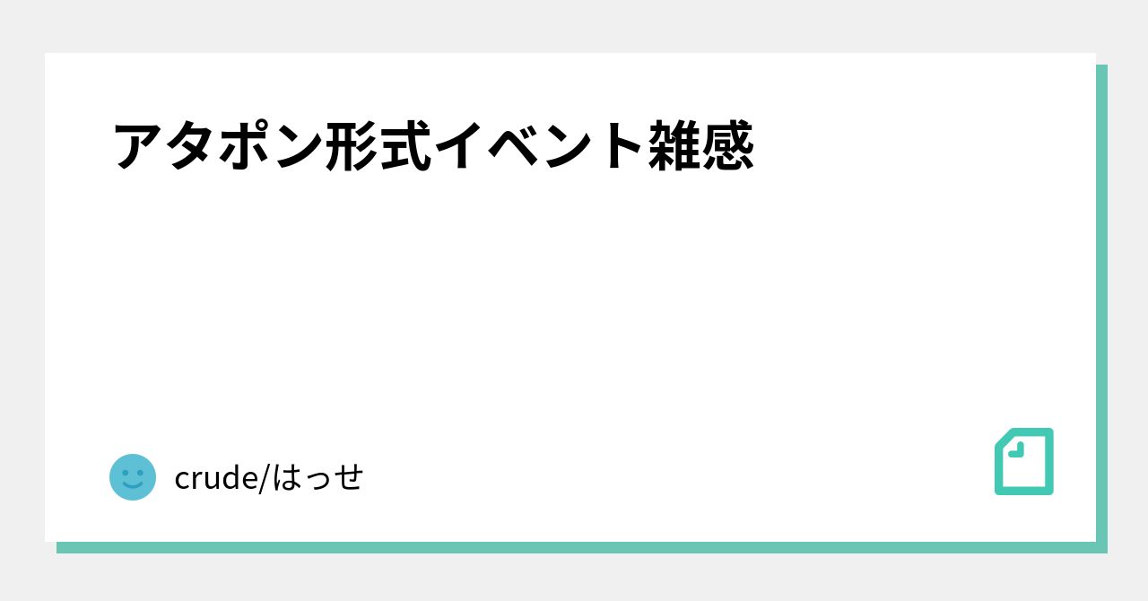 アタポン形式イベント雑感 Crude はっせ Note