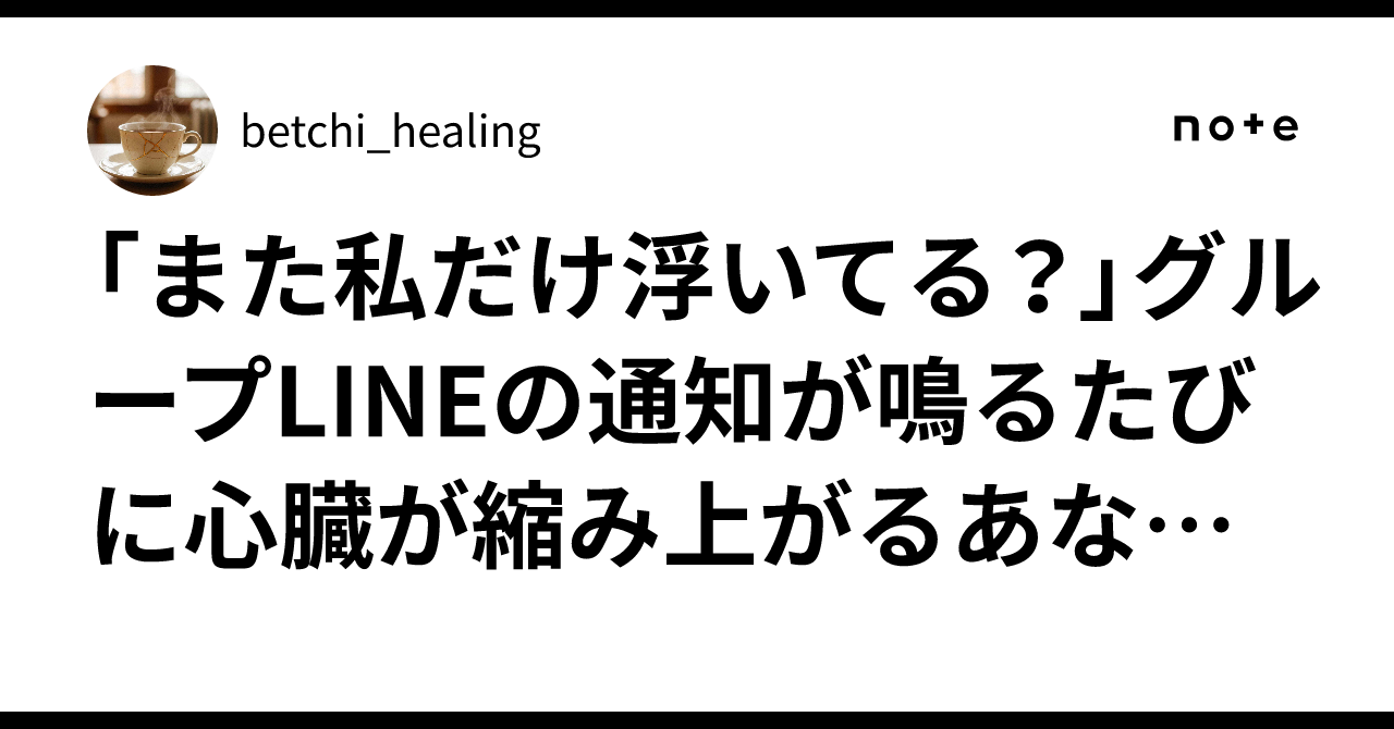 「また私だけ浮いてる？」グループLINEの通知が鳴るたびに心臓が縮み上がるあなたへ。集団のノイズから心を切り離す処方箋｜betchi_healing