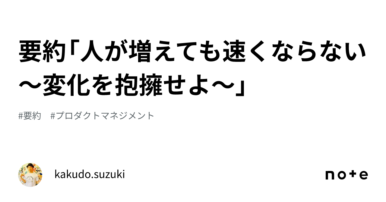 要約「人が増えても速くならない〜変化を抱擁せよ〜」｜kakudo.suzuki