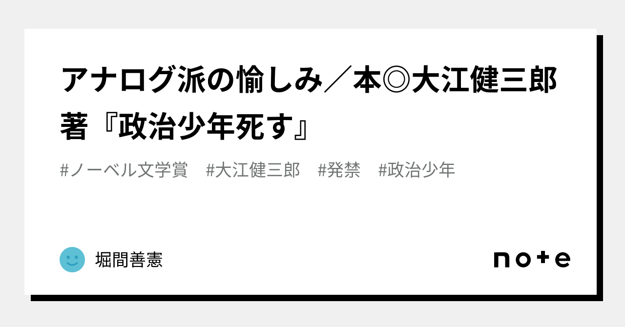 アナログ派の愉しみ／本◎大江健三郎 著『政治少年死す』｜堀間善憲