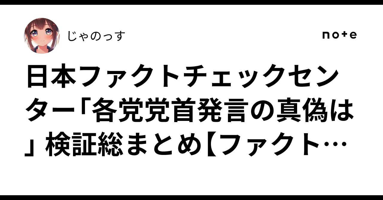 日本ファクトチェックセンター「各党党首発言の真偽は」 検証総まとめ【ファクトチェック検証】｜じゃのっす