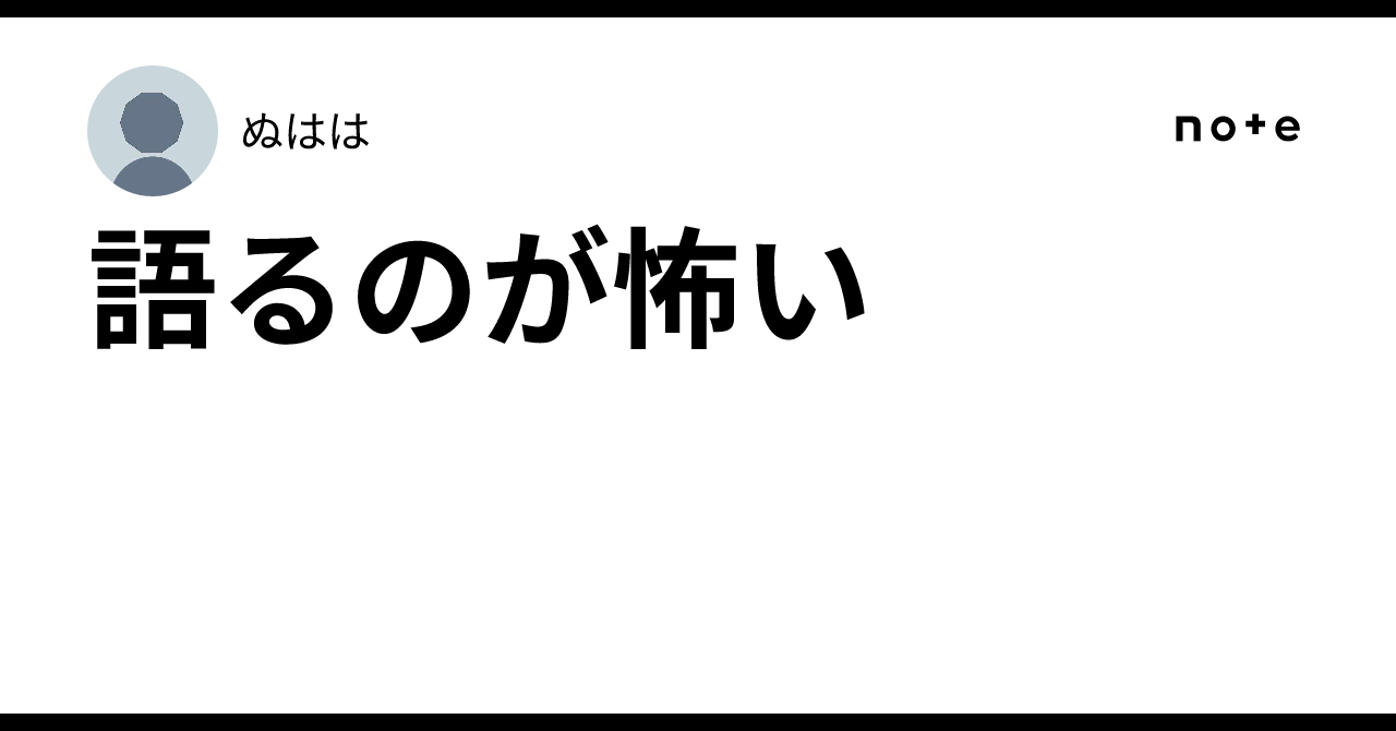 語るのが怖い|ぬはは