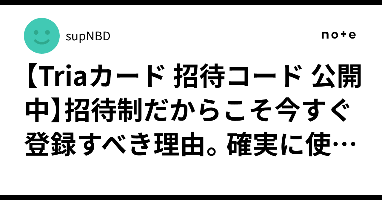 Triaカード 招待コード 公開中】招待制だからこそ今すぐ登録すべき理由。確実に使える招待リンクをここに置いておきます。｜supNBD