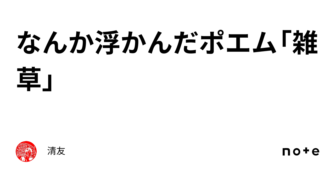 なんか浮かんだポエム「雑草」｜清友