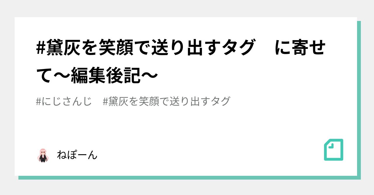 #黛灰を笑顔で送り出すタグ に寄せて~編集後記~|ねぽーん