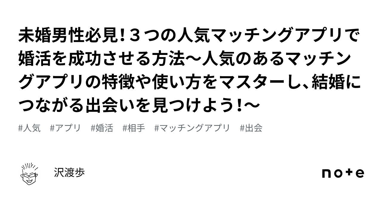 未婚男性必見！3つの人気マッチングアプリで婚活を成功させる方法～人気のあるマッチングアプリの特徴や使い方をマスターし、結婚につながる出会いを見つけよう！～｜沢渡歩