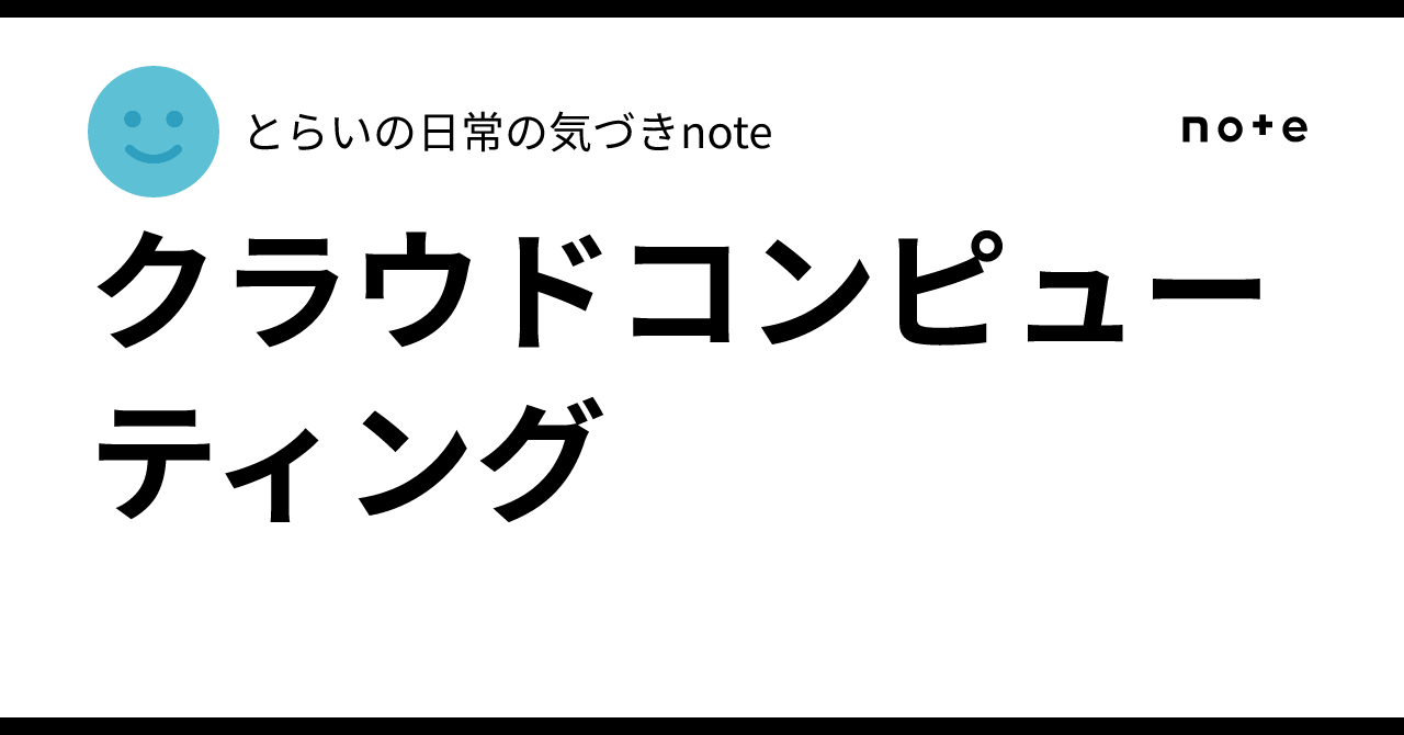 Cloud Computing｜とらいの日常の気づきnote