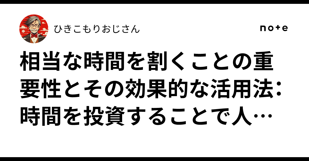相当な時間を割くことの重要性とその効果的な活用法:時間を投資することで人生を変える方法|ひきこもりおじさん