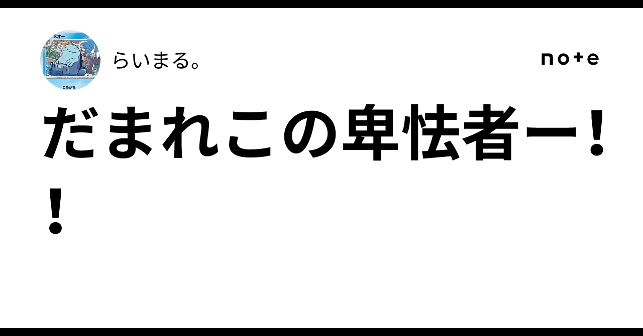 だまれこの卑怯者ー!!|らいまる。
