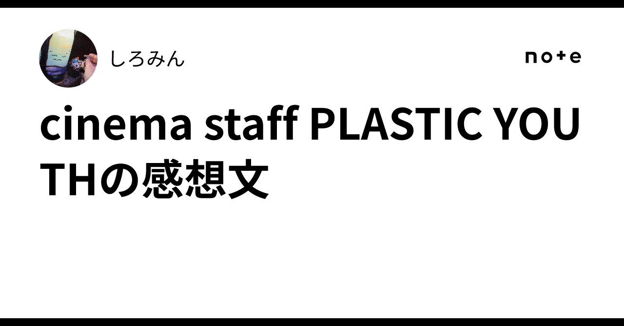 cinema staff PLASTIC YOUTHの感想文｜しろみん