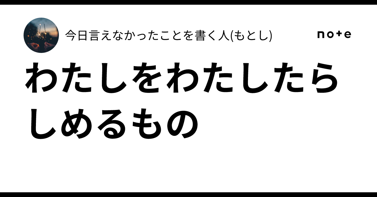 わたしをわたしたらしめるもの|今日言えなかったことを書く人(もとし)