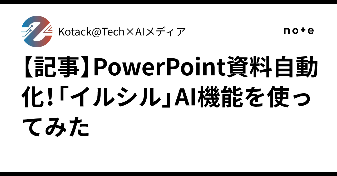 【記事】PowerPoint資料自動化！「イルシル」AI機能を使ってみたKotack@Tech×AIメディア