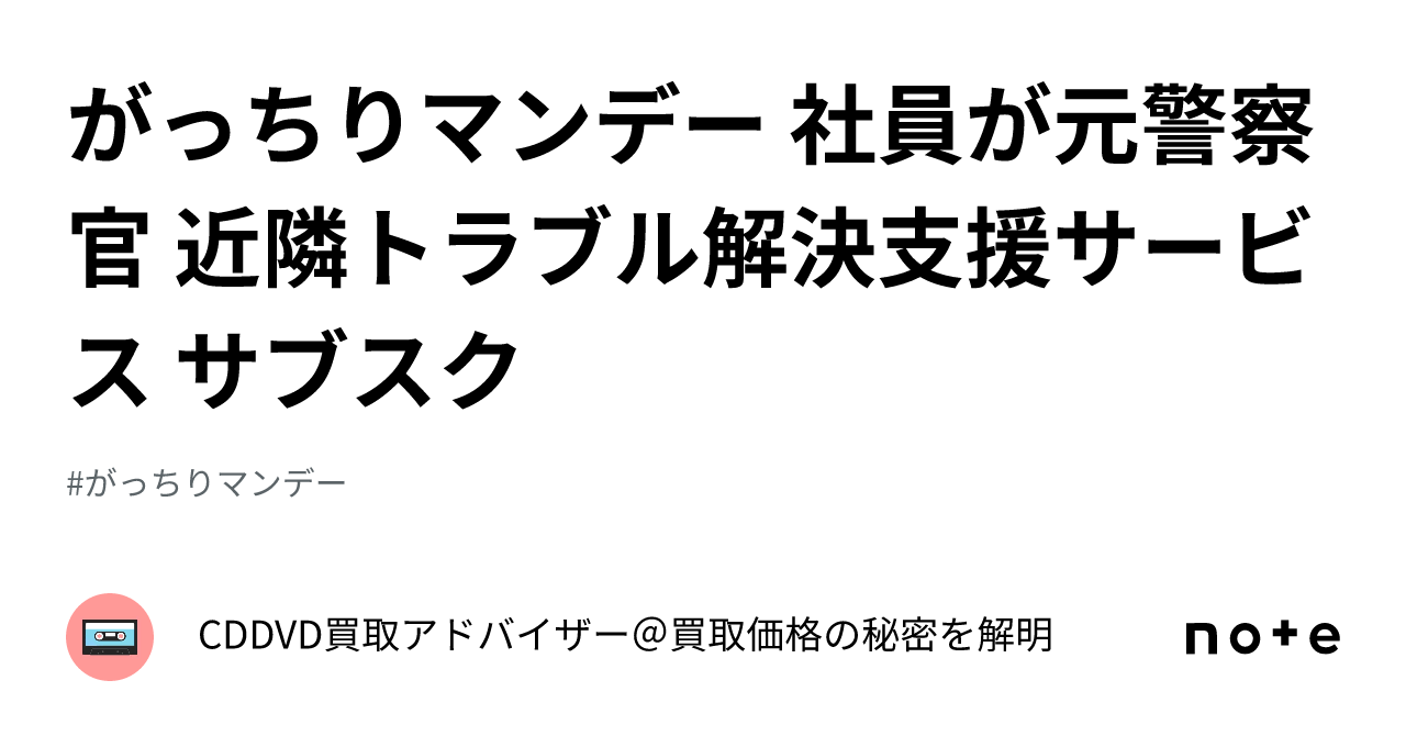 がっちりマンデー 社員が元警察官 近隣トラブル解決支援サービス サブスク｜CDDVD買取アドバイザー＠買取価格の秘密を解明