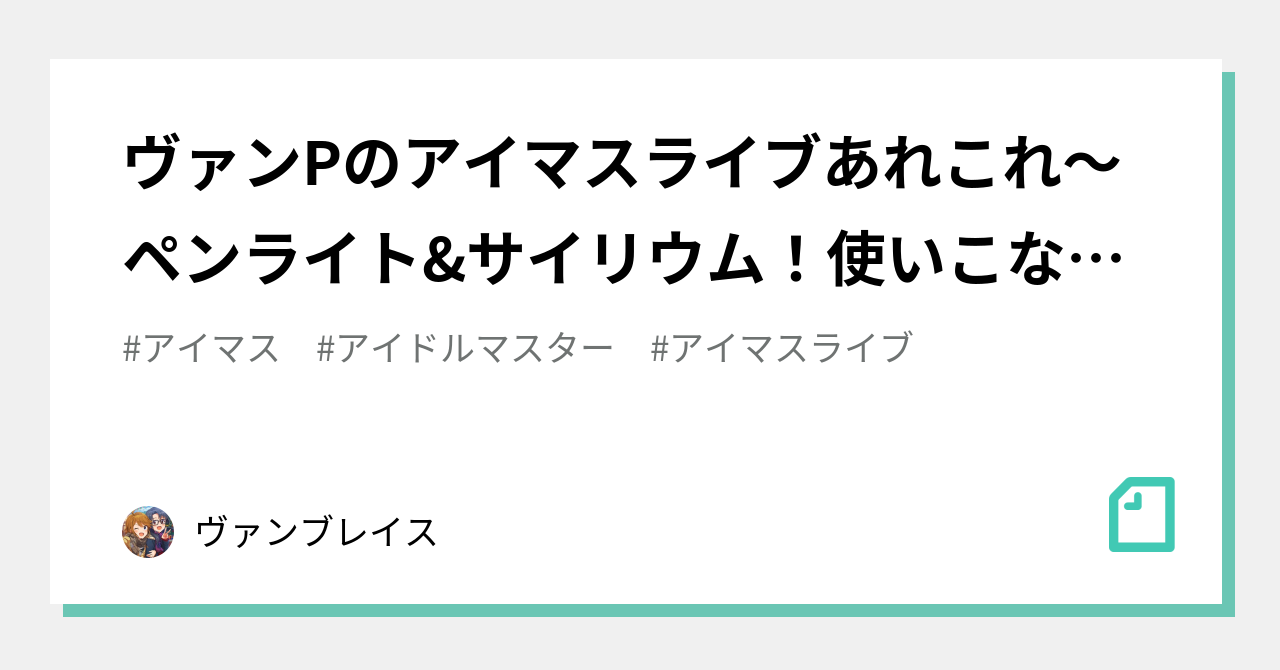 ヴァンPのアイマスライブあれこれ～ペンライト&サイリウム！使いこなそ