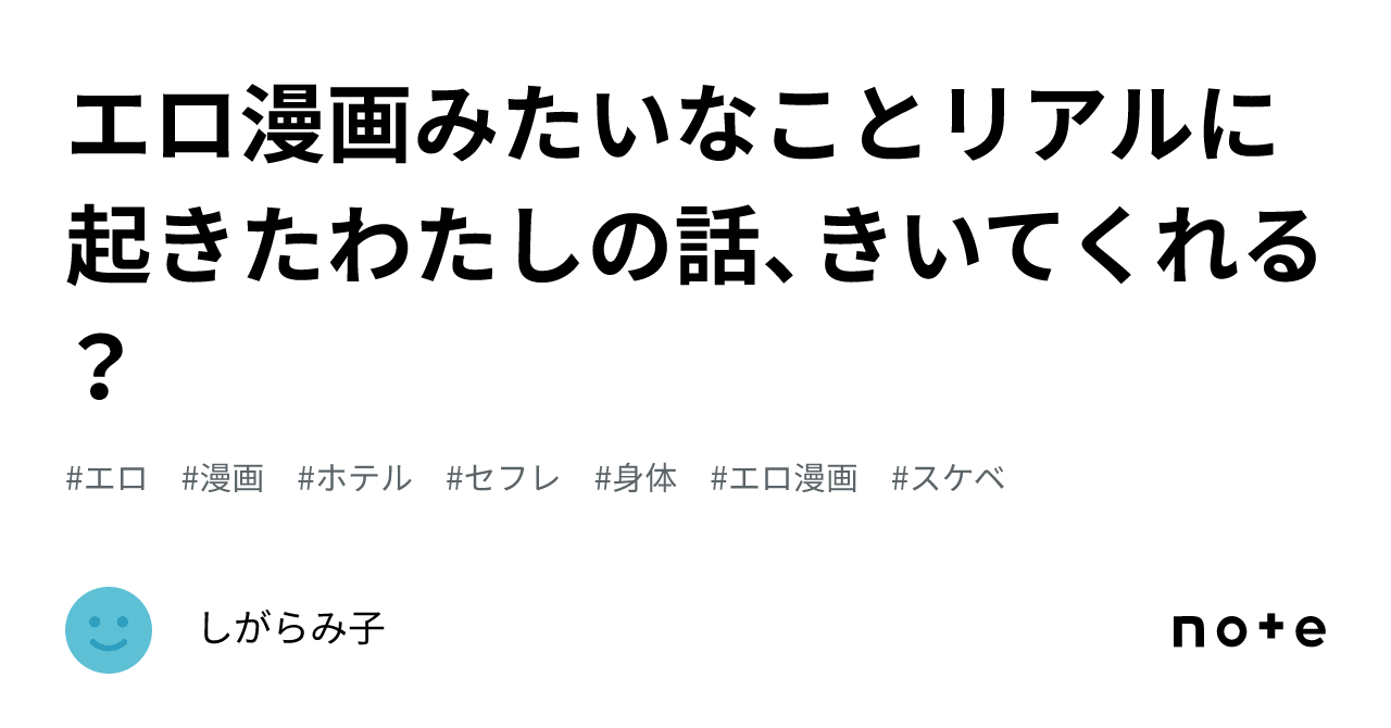 エロ漫画みたいなことリアルに起きたわたしの話、きいてくれる？｜しがらみ子