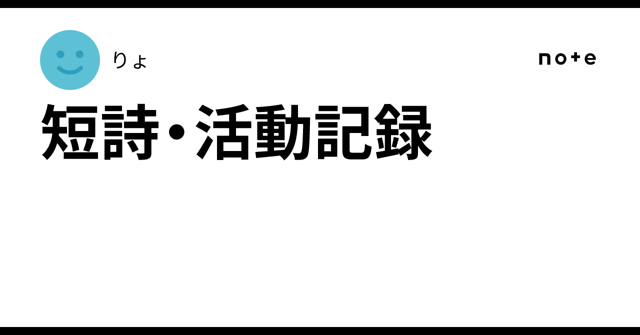 Short Poetry & Activity Record｜りょ