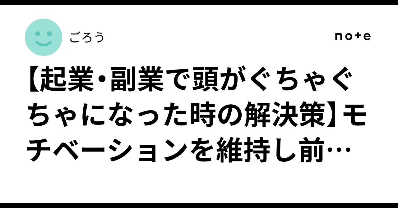 【起業・副業で頭がぐちゃぐちゃになった時の解決策】モチベーションを維持し前に進む方法ごろう