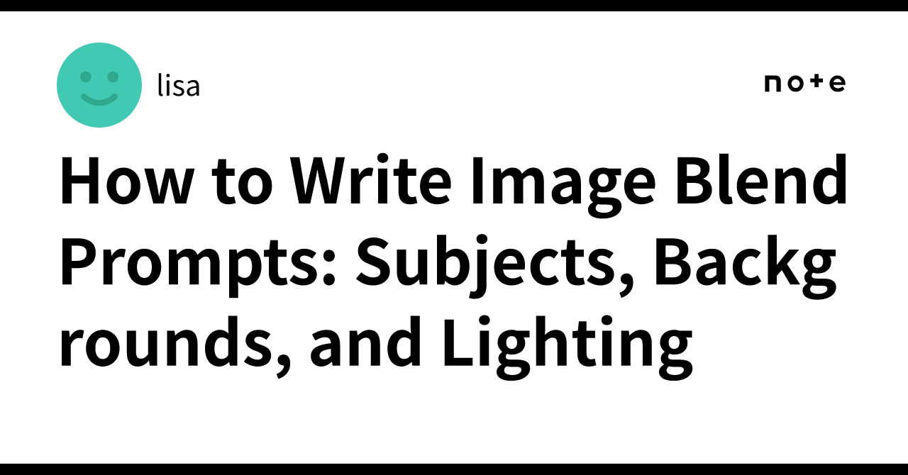 How to Write Image Blend Prompts: Subjects, Backgrounds, and Lighting｜lisa
