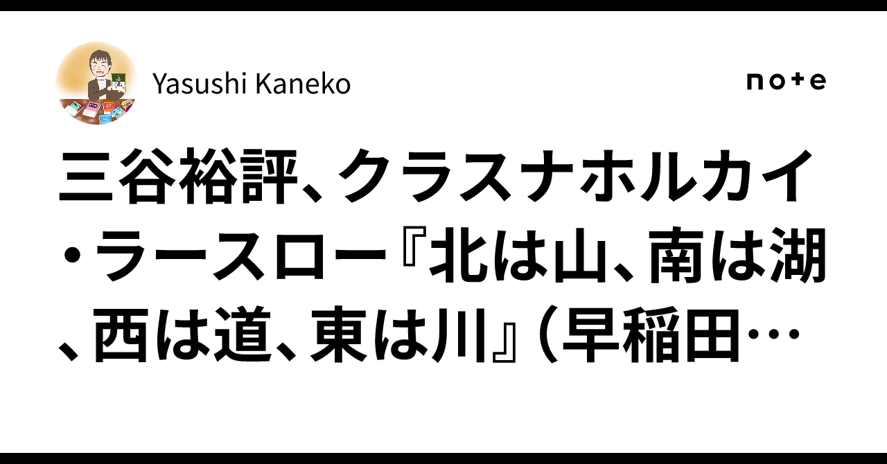 三谷裕評、クラスナホルカイ・ラースロー『北は山、南は湖、西は道、東
