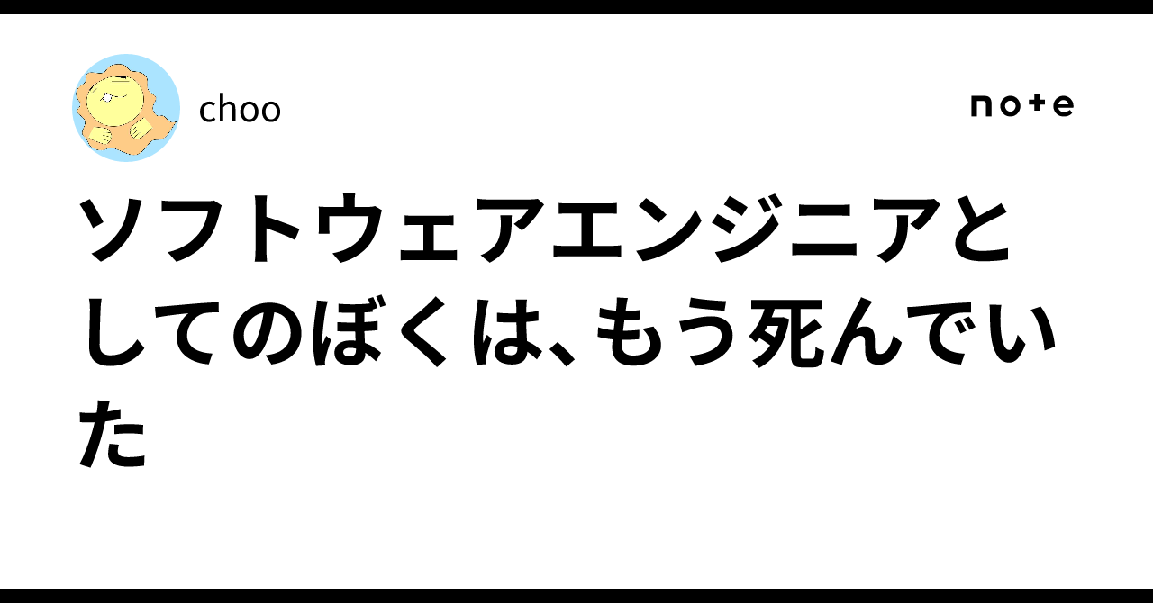 ソフトウェアエンジニアとしてのぼくは、もう死んでいた｜choo