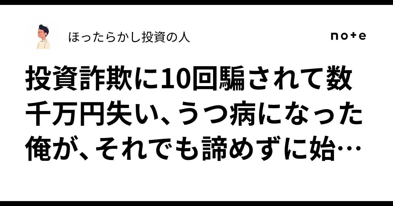 投資詐欺に10回騙されて数千万円失い、うつ病になった俺が、それでも諦めずに始めた投資法｜ほったらかし投資の人