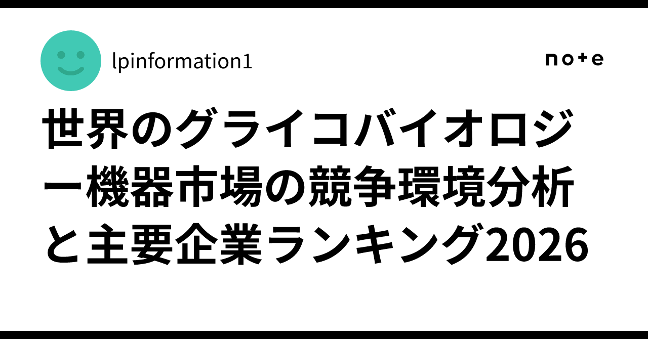 世界のグライコバイオロジー機器市場の競争環境分析と主要企業ランキング2026｜lpinformation1